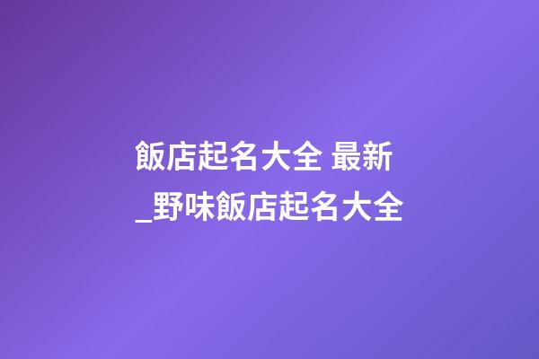 飯店起名大全 最新_野味飯店起名大全-第1張-店鋪起名-玄機派